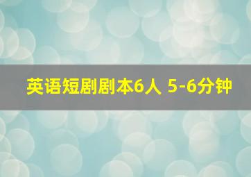 英语短剧剧本6人 5-6分钟